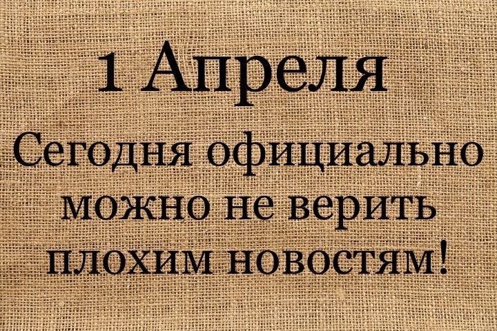 1 Апреля Сегодня официально можно не верить плохим новостям!