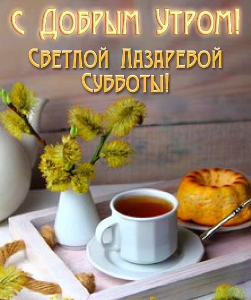 С ДОБРЫМ УТРОМ! СВЕТЛОЙ ЛАЗАРЕВОЙ СУББОТЫ!