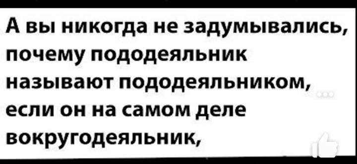 А ВЫ никогда не задумывались ПОЧЕМУ ПОДОДЕЯЛЬНИК НдЗЫВЗЮТ ПОДОДЕЯЛЬНИКОМ ЕСЛИ ОН на самом деле ВОКРУГОдеЯЛЬНИК