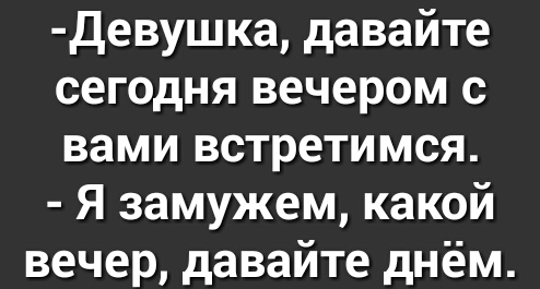 девушка давайте сегодня вечером с вами встретимся Я замужем какой вечер давайте днём