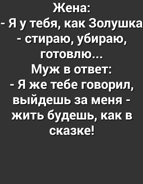 Жена Я у тебя как Золушка стираю убираю готовлю Муж в ответ Я же тебе говорил выйдешь за меня жить будешь как в сказке