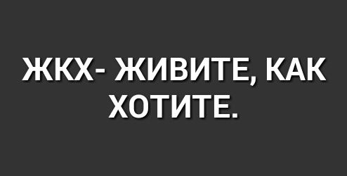 ЖКХ ЖИВИТЕ КАК ХОТИТЕ