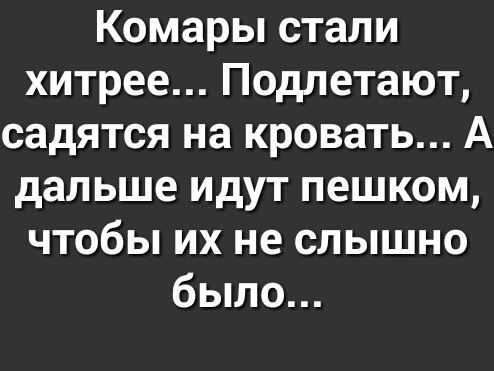 Комары стали хитрее Подлетают садятся на кровать А дальше идут пешком чтобы их не слышно было