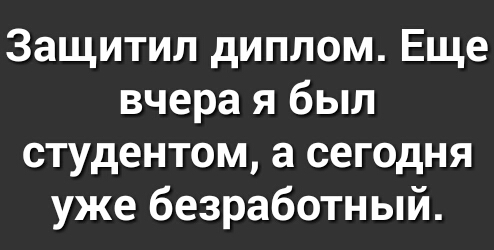 Защитил диплом Еще вчера я был студентом а сегодня уже безработный