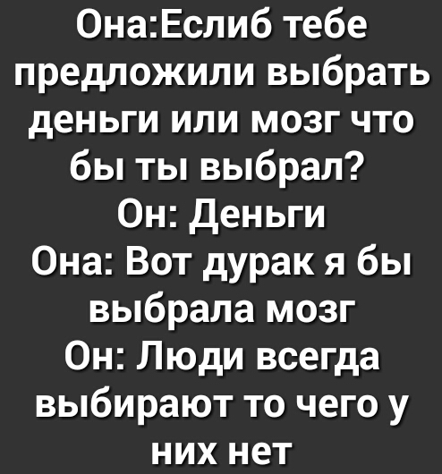 0наЕслиб тебе предложили выбрать деньги или мозг что бы ты выбрал Он Деньги Она Вот дурак я бы выбрала мозг Он Люди всегда выбирают то чего у них нет