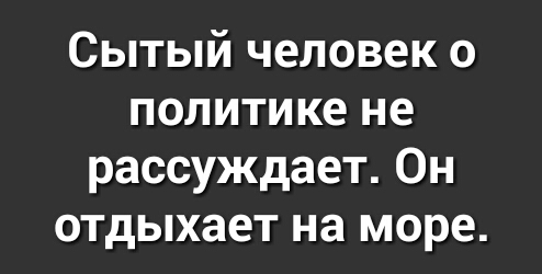 Сытый человек о политике не рассуждает Он отдыхает на море