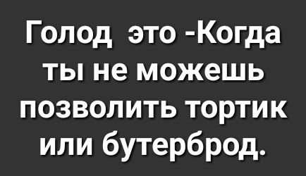 Голод это Когда ты не можешь позволить тортик или бутерброд