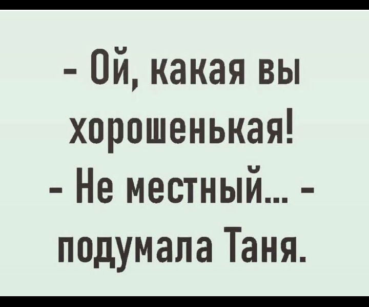 Ой какая вы хорошенькая Не местный подумала Таня