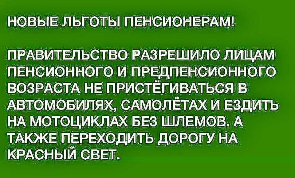 НОВЫЕ ЛЬГОТЫ ПЕНСИОНЕРАМ ПРАВИТЕЛЬСТВО РАЗРЕШИЛО лицАм ПЕНСИОННОГО и ПРЕДПЕНСИОННОГО ВОЗРАСТА НЕ ПРИСТЁГИВАТЬСЯ в Автомовипях САмоЛЁТАх и ездить НА мотоцикмх 553 шлемов А ТАКЖЕ ПЕРЕХОДИТЬ дорогу НА КРАСНЫЙ свь г