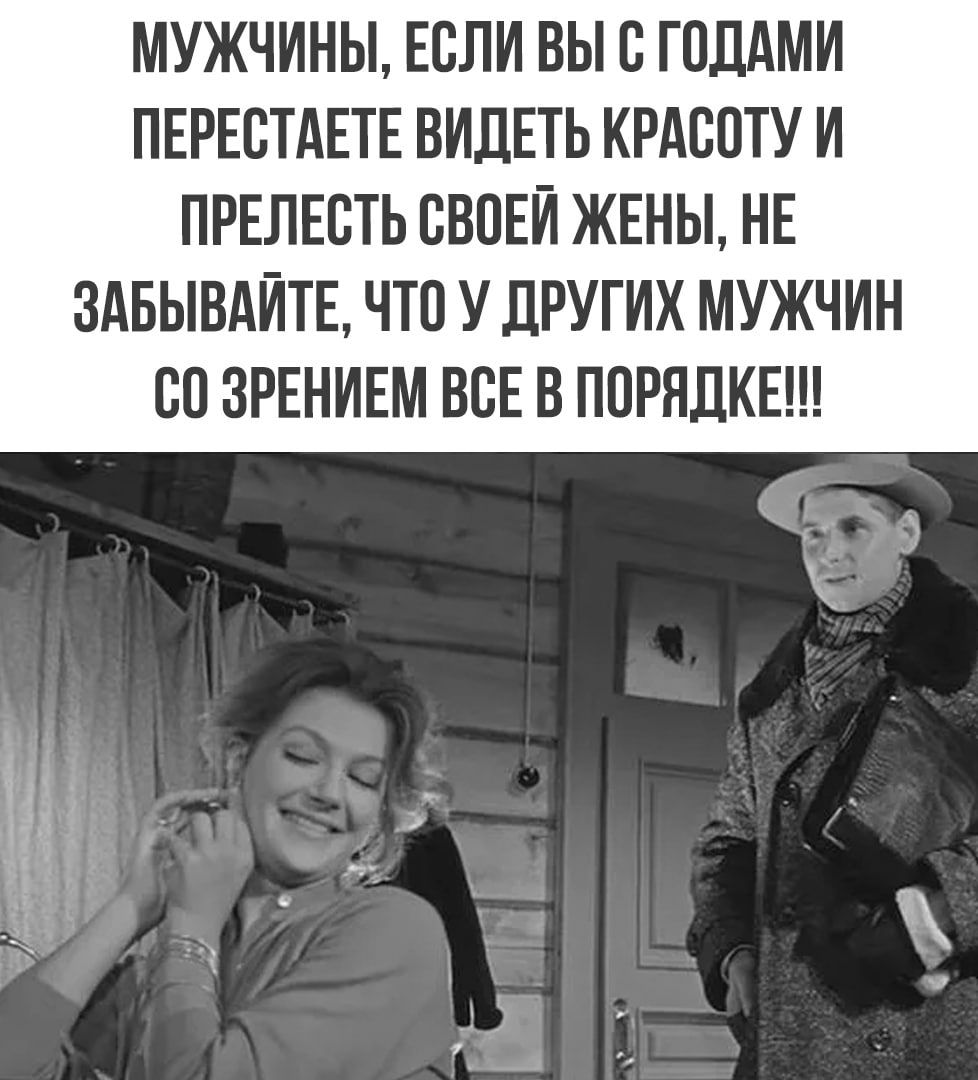 МУЖЧИНЫ ЕСЛИ ВЫ С ГОЛАМИ ПЕРЕСТАЕТЕ ВИДЕТЬ КРАСОТУ И ПРЕЛЕСТЬ СВОЕИ ЖЕНЫ НЕ ЗАБЫВАИТЕ ЧТО У дРУГИХ МУЖЧИН СО ЗРЕНИЕМ ВСЕ В ПОРЯДКЕ