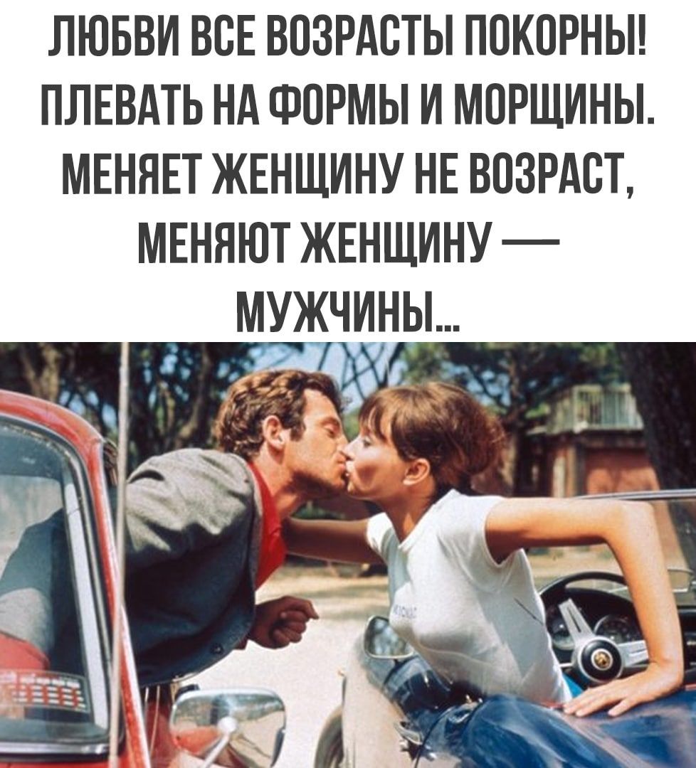 ЛЮБВИ ВСЕ ВОЗРАСТЫ ПОКОРНЫ ПЛЕВАТЬ НА ФОРМЫ И МОРЩИНЫ МЕНЯЕТ ЖЕНЩИНУ НЕ ВОЗРАСТ МЕНЯЮТ ЖЕНЩИНУ МУЖЧИНЫ