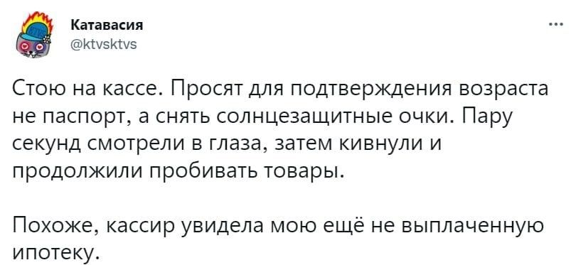 км пид иызщз Стою на кассе Просят для подтверждения возраста не паспорт в снять солнцезащитные очки Пару секунд смотрели в глаза затем кивнули и продолжили пробивать товары Похоже кассир увидела мою ещё не выплаченную ипотеку
