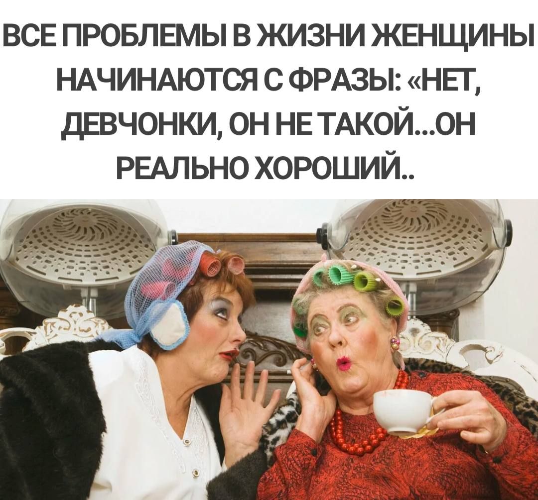 все провлвмы в жизни женщины НАЧИНАЮТСЯ с ФРАЗЫ ньг девчонки он НЕ ТАКОЙ0Н РЕАЛЬНО хороший