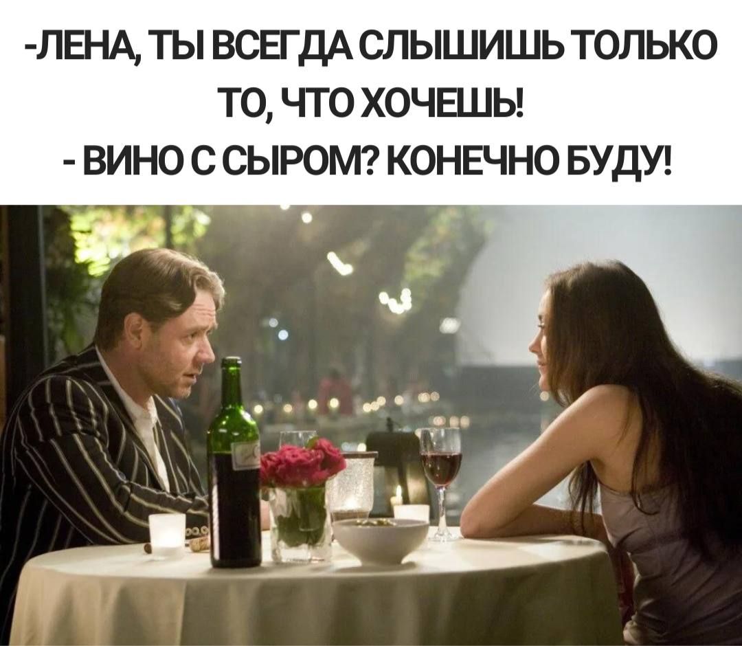 ЛБ А ТЫ ВСЕГДА СЛЫШИШЬ ТОЛЬКО ТО ГГ0 ХОЧЕШЬ ВИНО С СЫРОМ КОНЕЧНО БУДУ