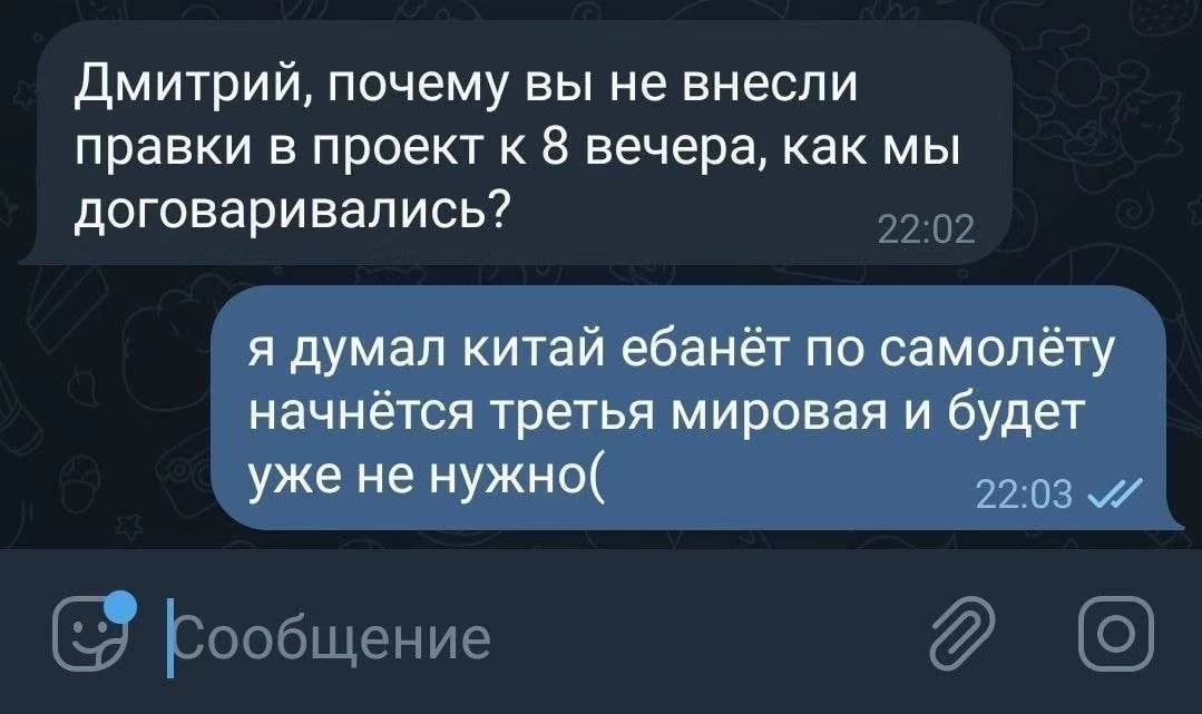 Дмитрий почему вы не внесли правки в проект к 8 вечера как мы договаривались я думал китай ебанёт по самолёту начнётся третья мировая и будет уже не НУЖН 22 03 д