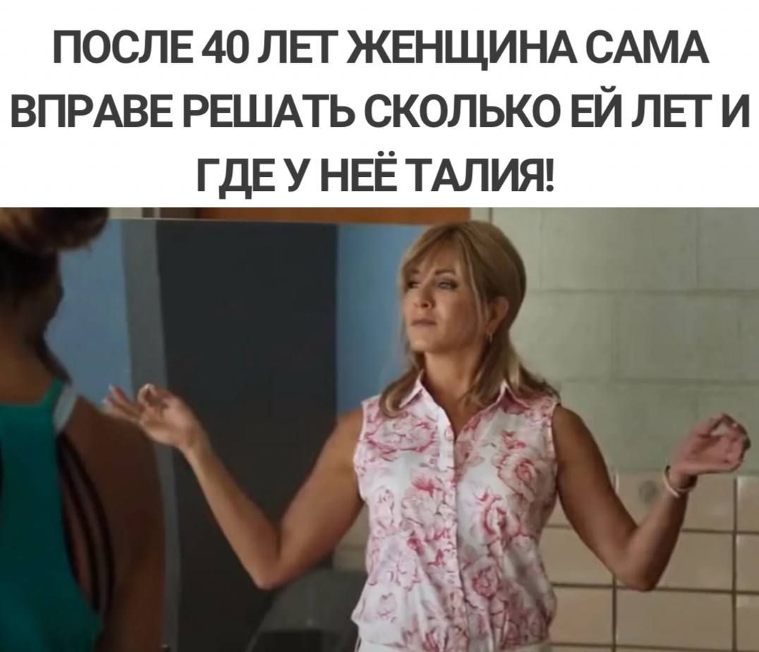 ПОСЛЕ 40 пн ЖЕНЩИНА САМА ВПРАВЕ РЕШАТЬ сколько ЕЙ ли и гдЕ У НЕЁ ТАЛИЯ