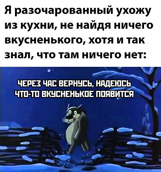 Я разочарованный ухожу из кухни не найдя ничего вкусненького ХОТЯ И так знал ЧТО там ничего НЕТ ЧЕРЕЗ ЧШ ВЕРННСЬ НддЕЮЕЬ ЧТП ТП ВКНЕНЕНЬКПЕ ПППВИТЕП г