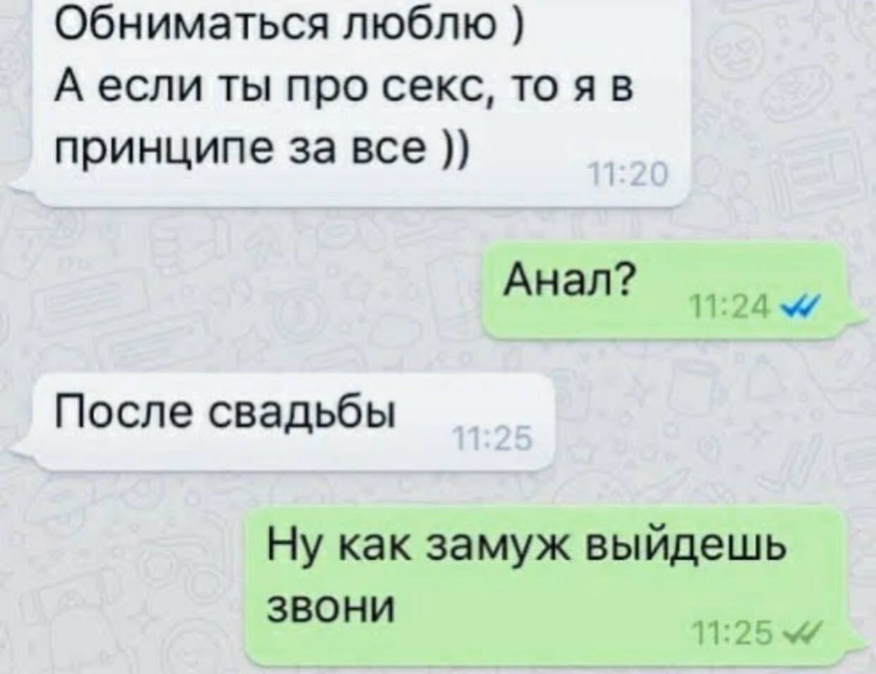 обниматься люблю А если ты про секс то я в принципе за все Анал 4 После свадьбы Ну как замуж выйдешь звони п 5 ж