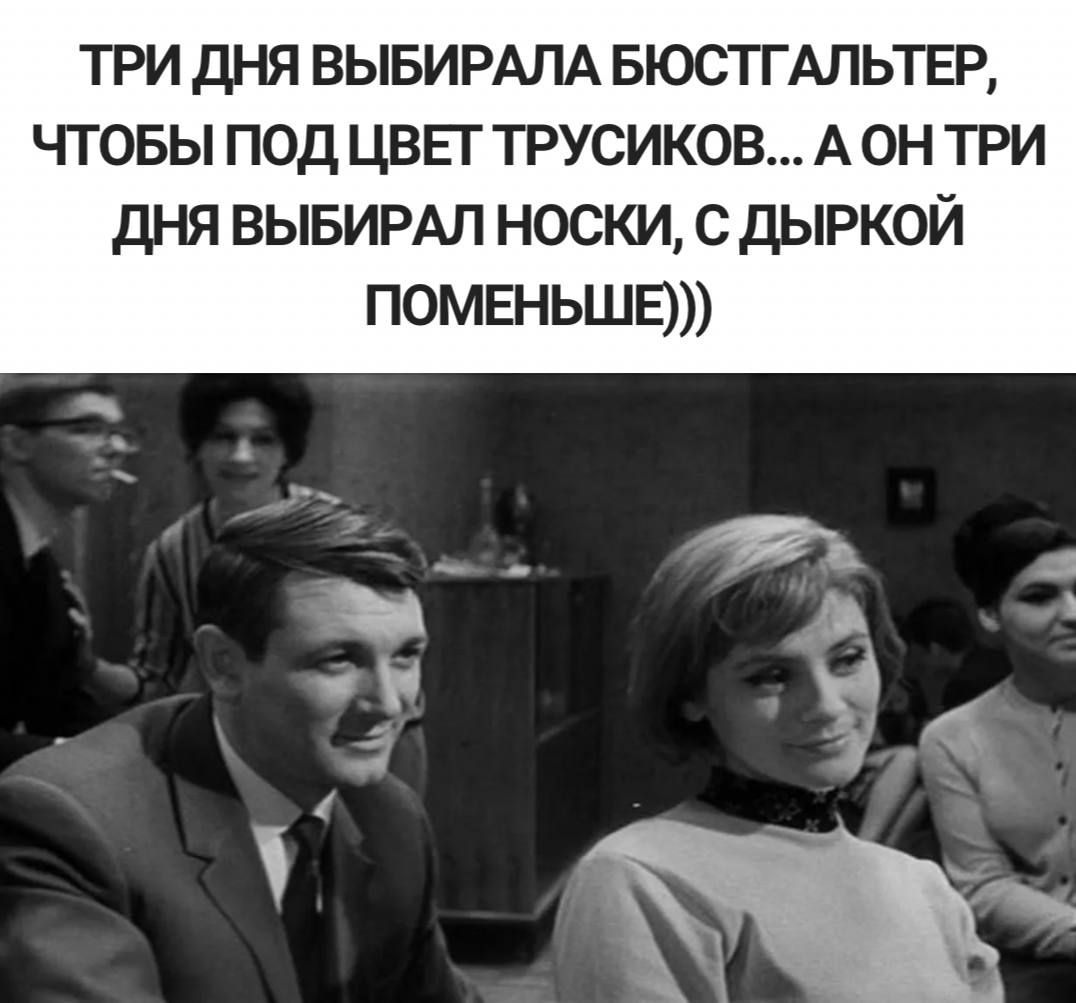 три дня ВЫБИРАЛА вюстгдльтвр чтовы под цвьг трусиков А он три дня ВЫБИРАЛ носки с дыркой поменьше