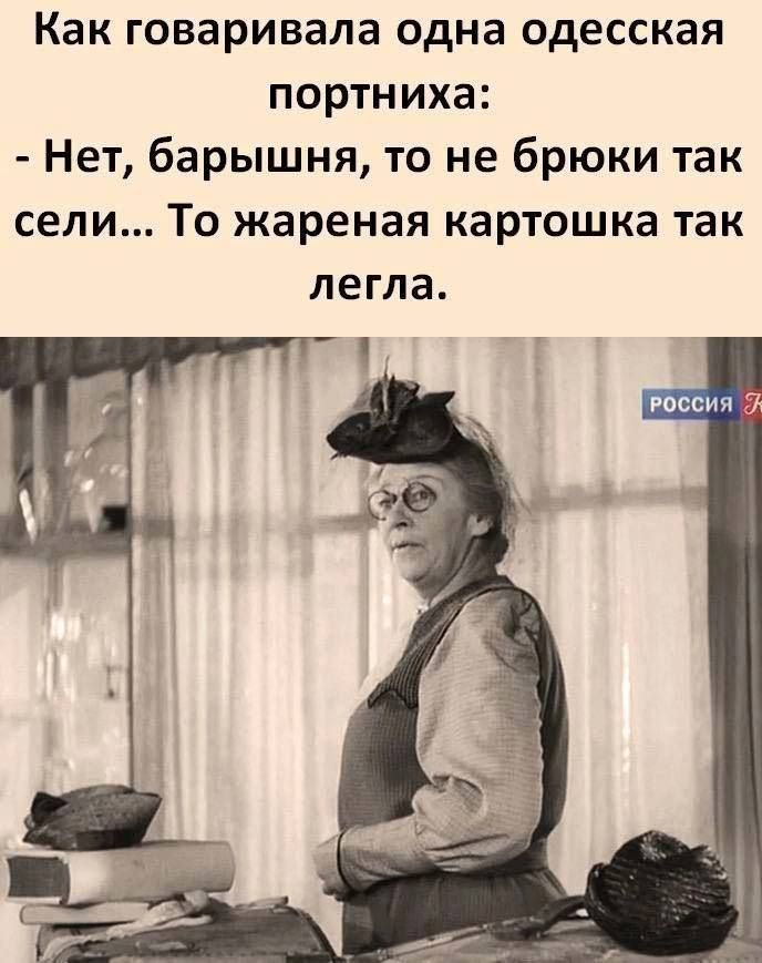 Как говаривапа одна одесская портниха Нет барышня то не брюки так сели То жареная картошка так легла Рпсдии