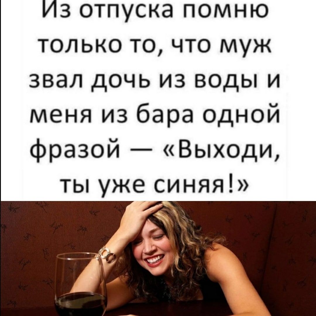 Из отпуска помню только то что муж звал дочь из воды и меня из бара одной фразой Выходи ты уже синяя