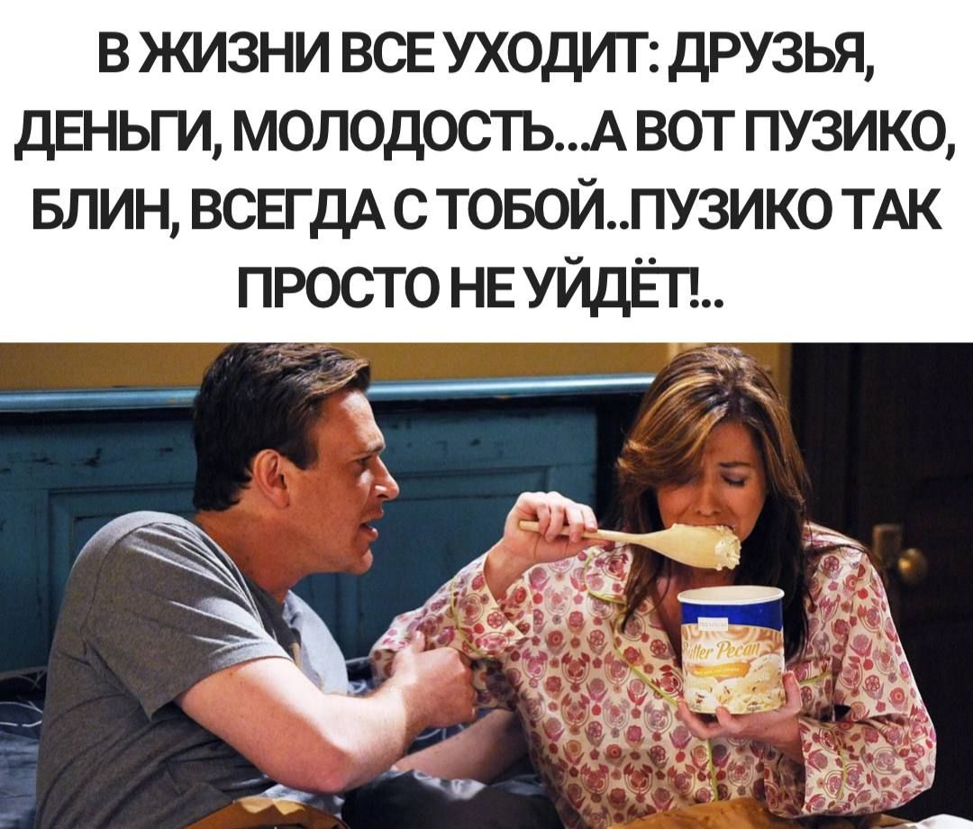 в жизни все уходит друзья деньги молодостьх вот пузико БЛИН ВСЕГДА с товойпузико ТАК просто НЕ УЙдЁП