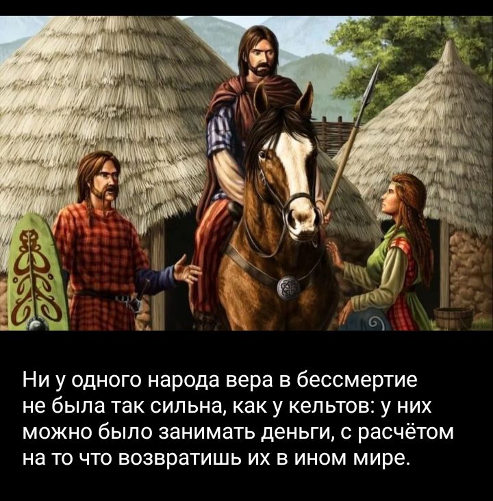 Ни у одного народа вера в бессмертие не была так сильна как у кельтов у них можно было занимать деньги расчётом на то что возвратишь их в ином мире