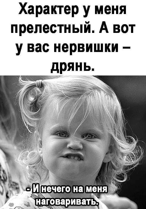 Характер у меня прелестный А вот у вас нервишки _