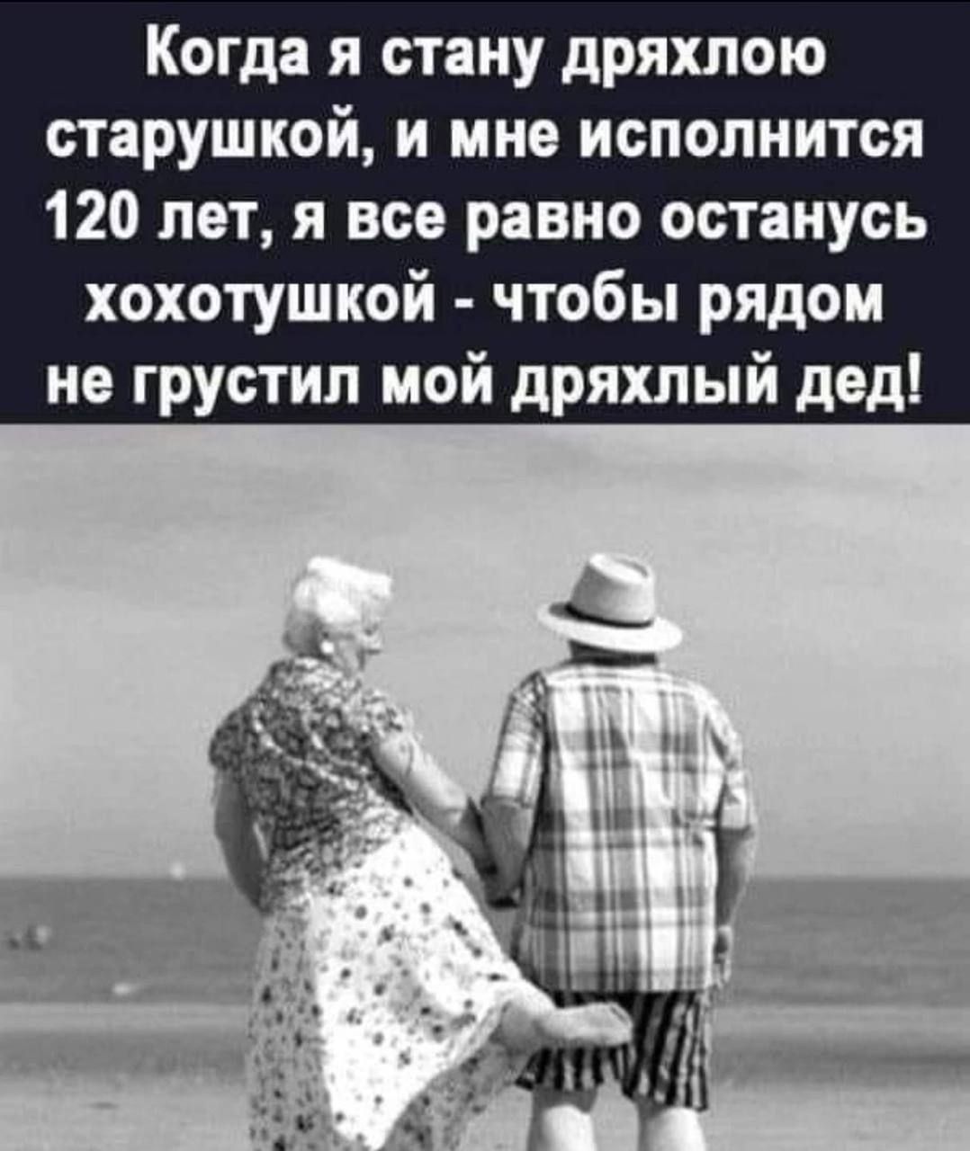 Когда я стану дряхлою старушкой и мне исполнится 120 лет я все равно останусь хохотушкой чтобы рядом не грустил мой дряхлый дед