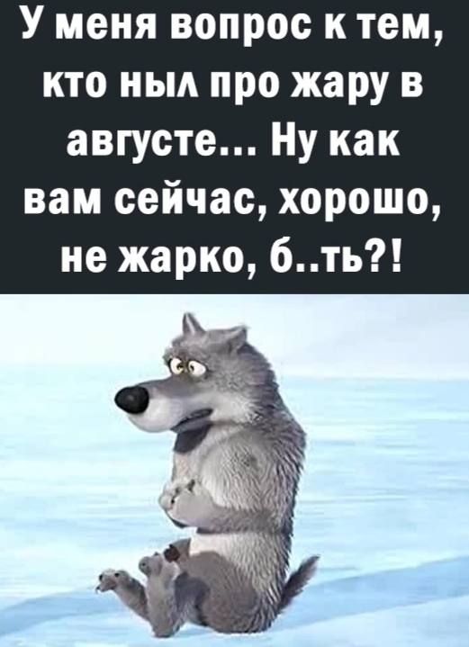У меня вопрос к тем кто ньм про жару в августе Ну как вам сейчас хорошо не жарко 6ть