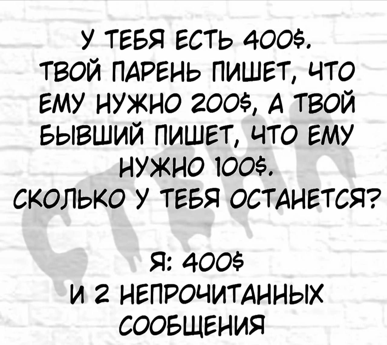 У ТЕБЯ ЕСТЬ 400 ТВОЙ ПАРЕНЬ ПИШЕТ ЧТО ЕМУ НУЖНО 200 А ТВОЙ БЫВШИЙ ПИШЕТ ЧТО ЕМУ НУЖНО 100 СКОЛЬКО У ТЕБЯ ОСТАНЕТСЯ Я 400 И 2 НЕПРОЧИТАННЫХ СООБЩЕНИЯ