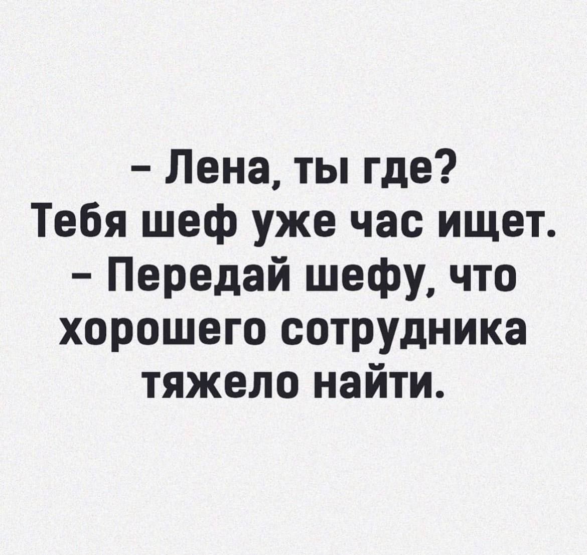 Лена ты где Тебя шеф уже час ищет Передай шефу что хорошего сотрудника тяжело найти