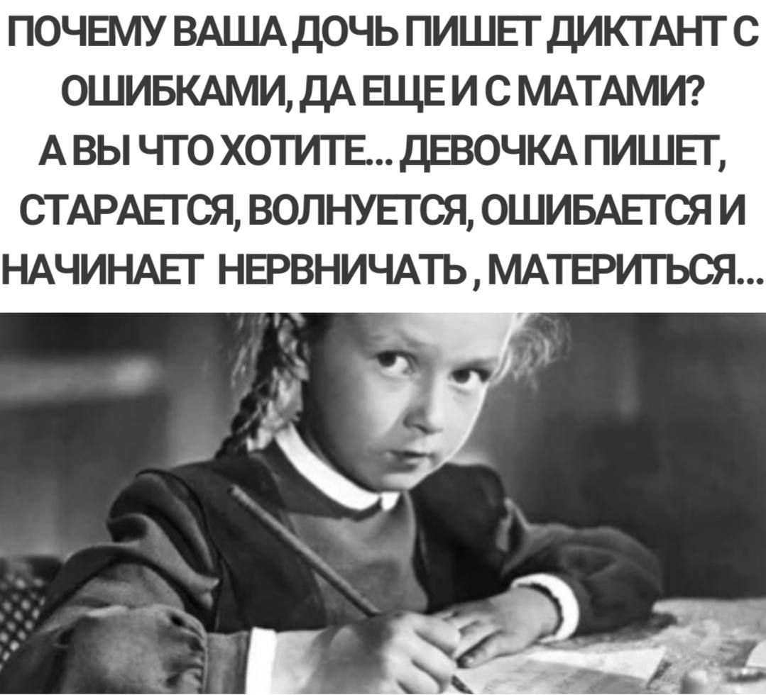 ПОЧЕМУ ВАША дОЧЬ ПИШЕГ ДИКГАНТ С 0ШИБКАМИ ДА ЕЩЕ И С МАТАМИ А ВЫ ЧГО ХОТИТЕ ДЕВОЧКА ПИШЕГ СТАРАЕГСЯ ВОЛНУЕГСЯ ОШИБАЕГСЯ И НАЧИНАЕГ НЕРВНИЧАТЬ МАТЕРИГЬСЯ