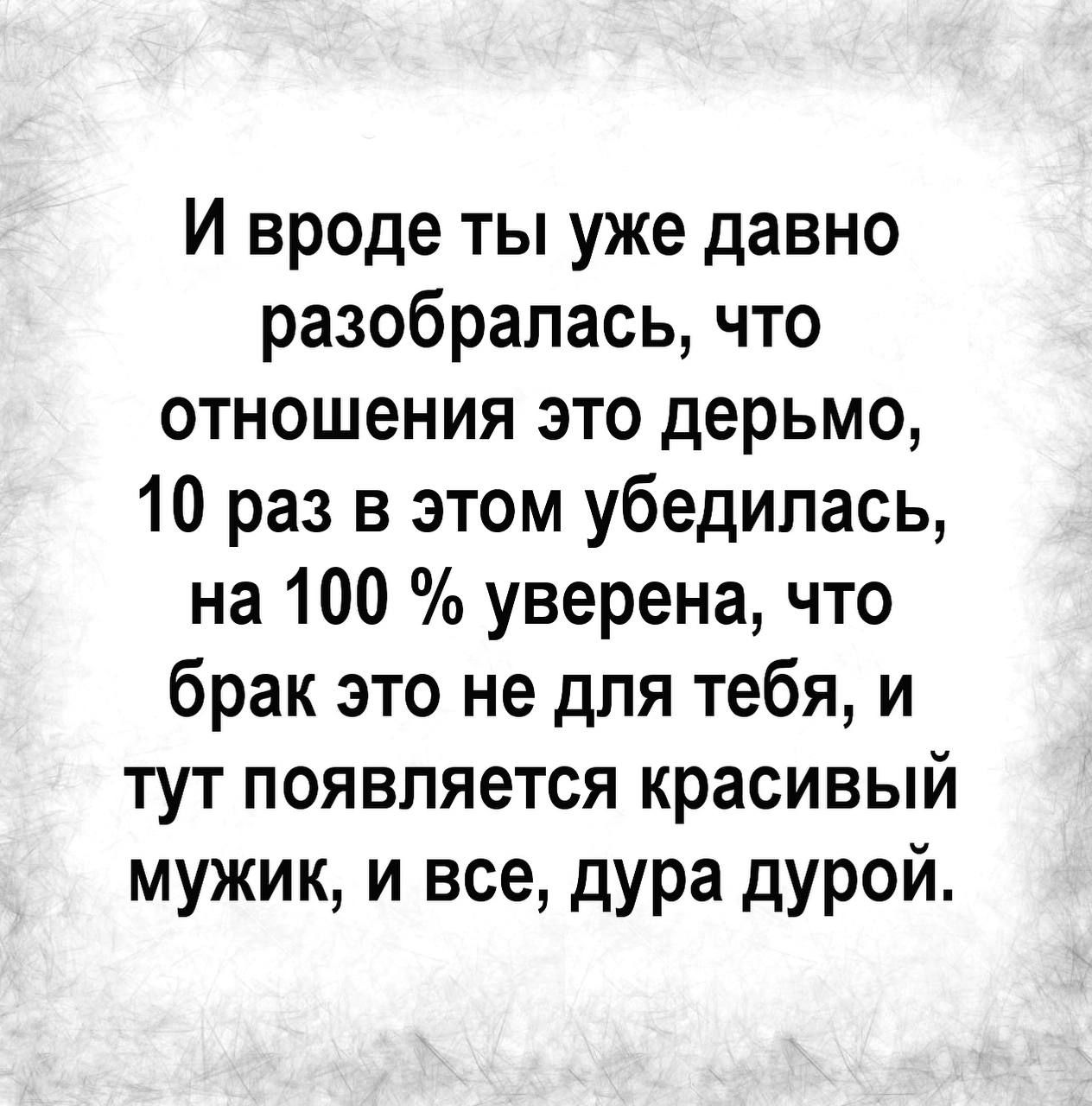 И вроде ты уже давно разобралась что отношения это дерьмо 10 раз в этом убедилась на 100 уверена что брак это не для тебя и тут появляется красивый мужик и все дура дурой