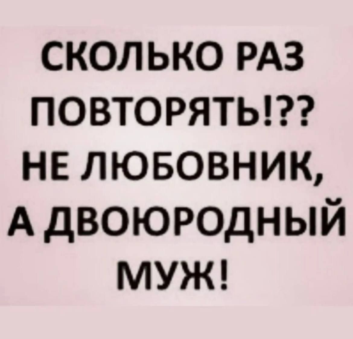СКОЛЬКО РАЗ ПОВТОРЯТЬ НЕ ЛЮБОВНИК А двоюродный МУЖ