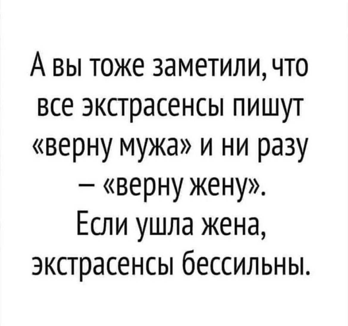 А вы тоже заметили что все экстрасенсы пишут верну мужа и ни разу верну жену Если ушла жена экстрасенсы бессильны