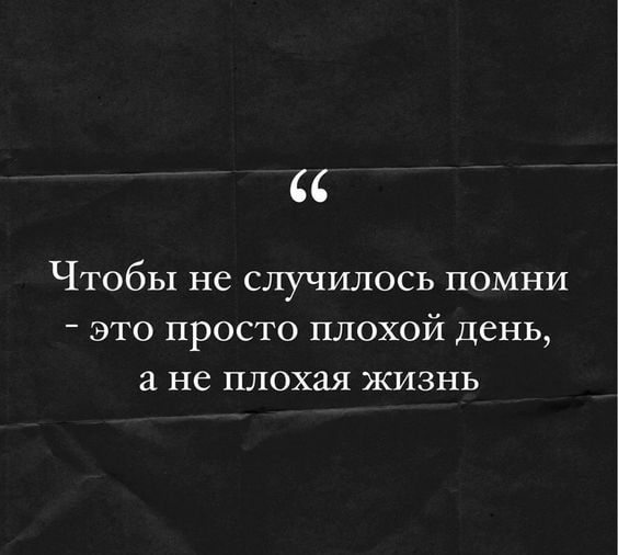 Чтобы не случилось помни это просто плохой день а не плохая ЖИЗНЬ