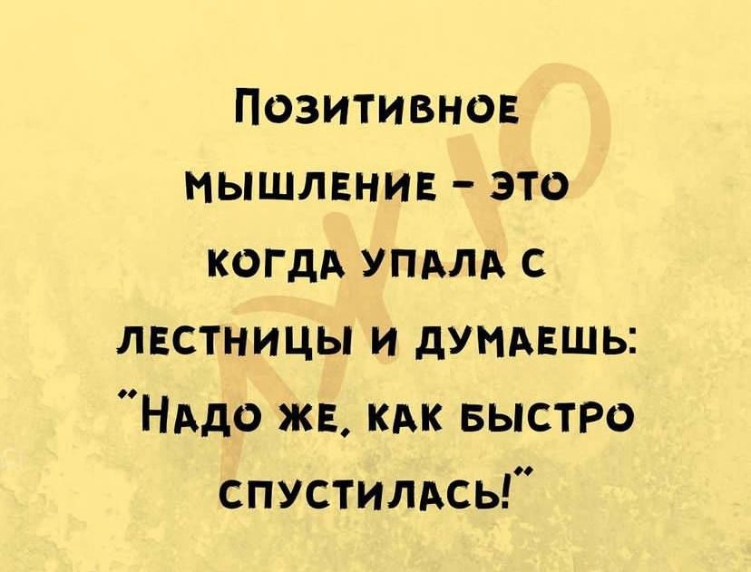 Позитивное мышлении это КОГДА упдлд с лвстницы и дуидвшь НАдо ж кдк БЫСТРО спустились