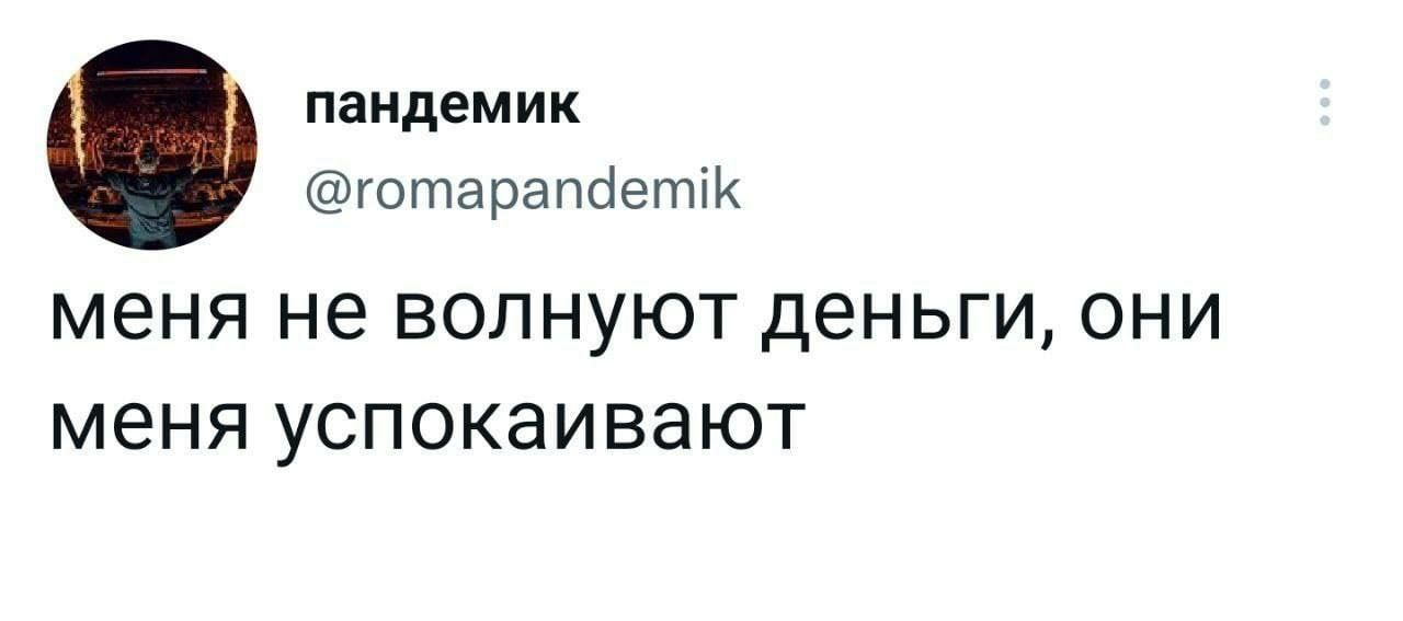пандемик готарапаетлк МЕНЯ не ВОЛНУЮТ деньги ОНИ меня успокаивают