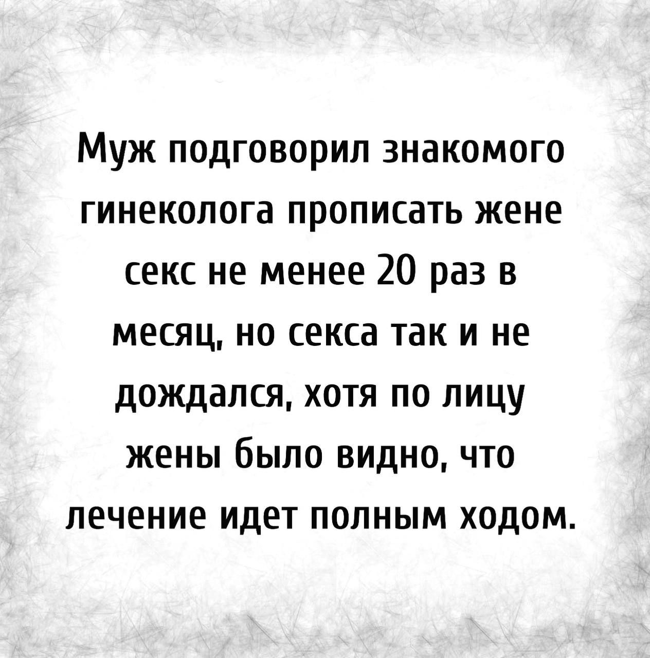 Муж подговорил знакомого гинеколога прописать жене секс не менее 20 раз в месяц но секса так и не дождался хотя по лицу жены было видно что лечение идет полным ходом