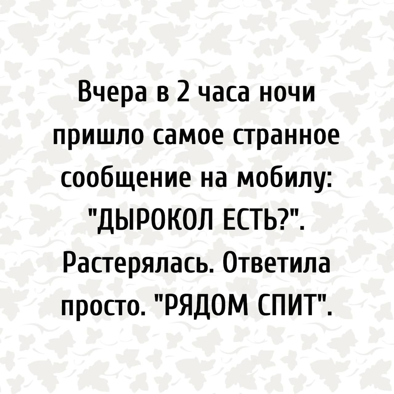 Вчера в 2 часа ночи пришло самое пранное сообщение на мобилу ДЫРОКОЛ ЕСТЬ Растерялась Ответила просто РЯДОМ СПИТ