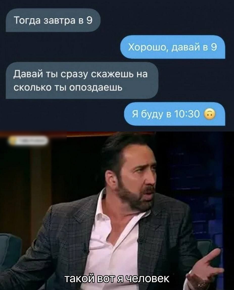 Тогда завтра в 9 давай ты сразу скажешь на сколько ты опоздаешь