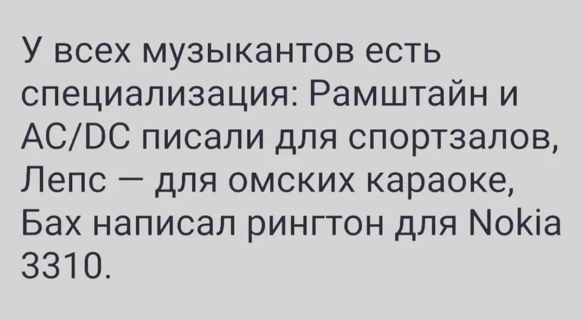 У всех музыкантов есть специализация Рамштайн и АСВС писали для спортзалов Лепс для омских караоке Бах написал рингтон для МоКіа 3310