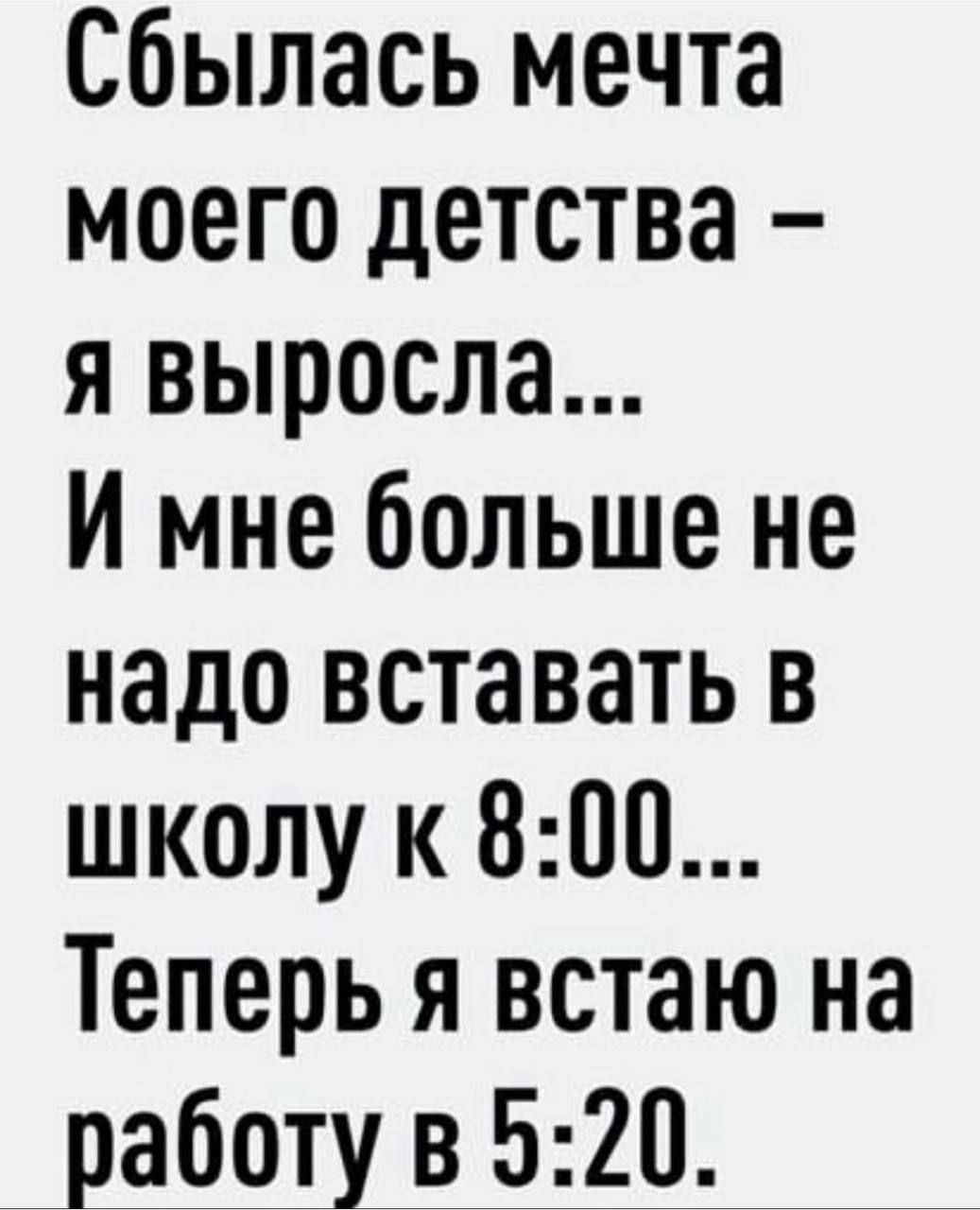 Сбылась мечта моего детства я выросла И мне больше не надо вставать в школу к 800 Теперь я встаю на работу в 520