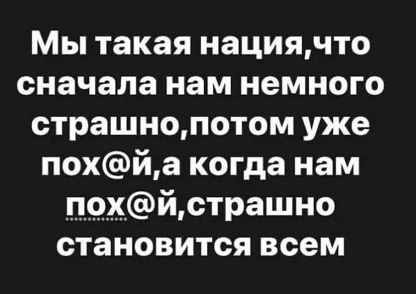 Мы такая нациячто сначала нам немного страшнопотом уже похйа когда нам п9хйстрашно становится всем