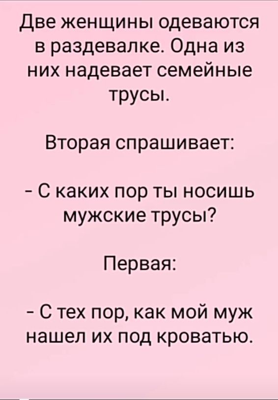Две женщины одеваются в раздевалке Одна из них надевает семейные трусыт Вторая спрашивает С каких пор ты носишь мужские трусы Первая С тех пор как мой муж нашел их под кроватью