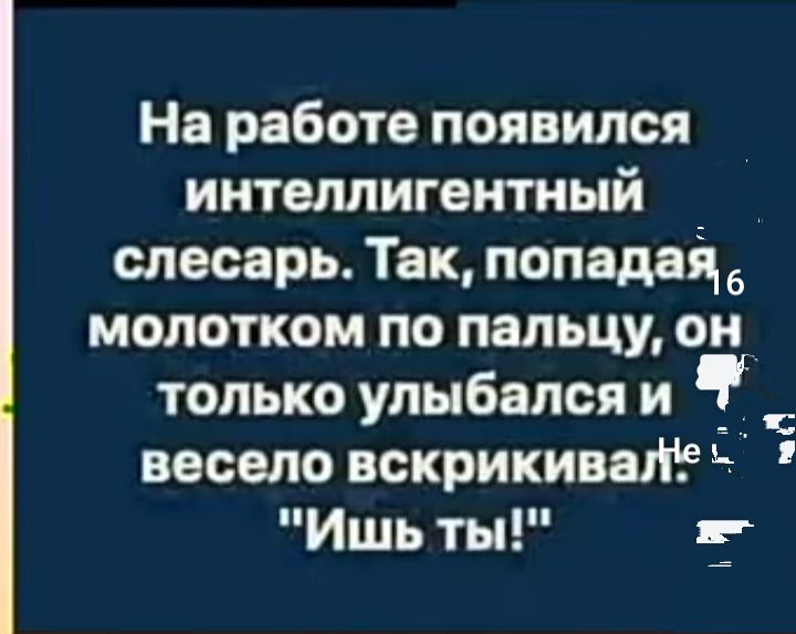 На работе появился интеллигентный _ слесарь Так попадая 6 молотком по пальцу он только улыбался и весело щжрикинале Ишь г