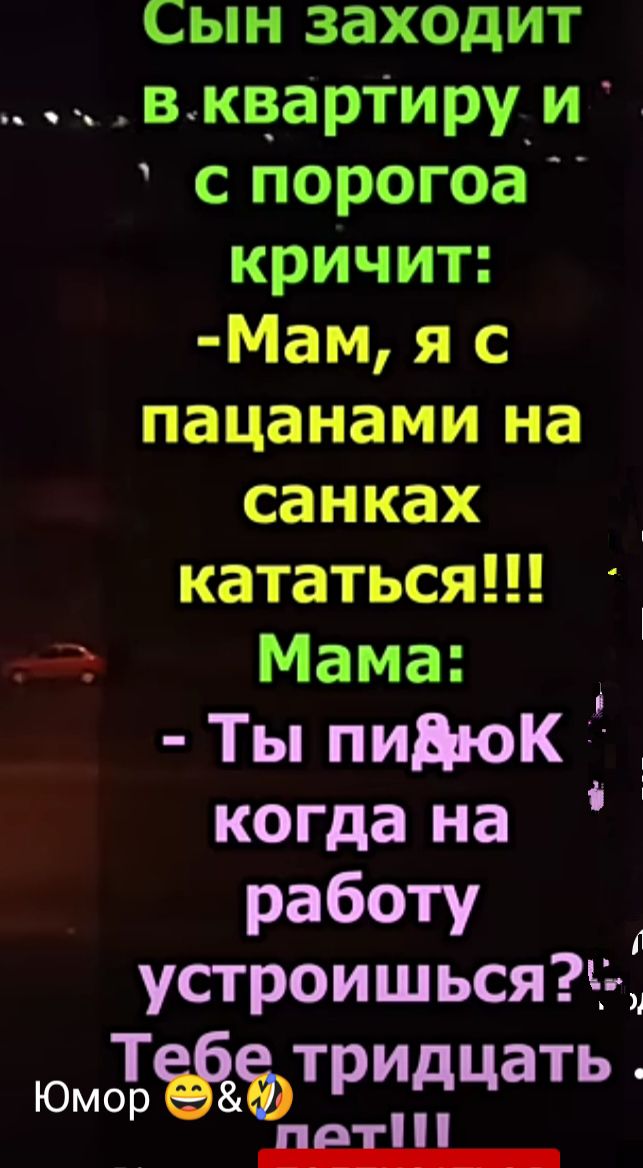 Сын заходит вквар1иру_И с порогоа кричит Мам я с пацанами на санках кататься _ 4 Мама Ты пидюК 1 когда на работу Тустроишься_ ътридцать даш Юмотр