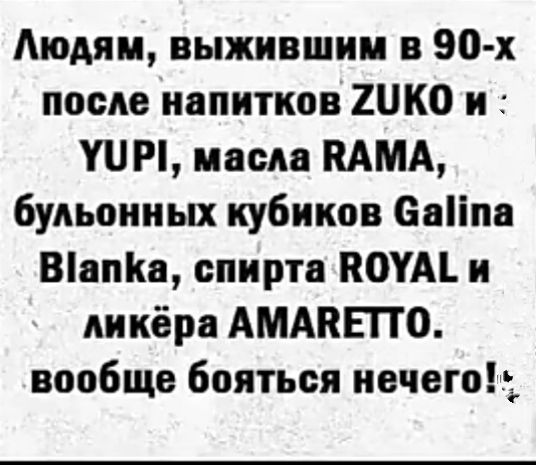 Аюдяи выжившим в 90 х после напитков ШКО и ШМ масла ММА будьоииых кубиков свііпа Шапи спирта ВОУМ и дикёра АМАВЕПС вообще бояться нечегоь