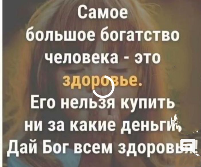 Самое большое богатство человека это здо ье Его нет купить ни за какие деньгИЁ дай Бог всем здоровпй